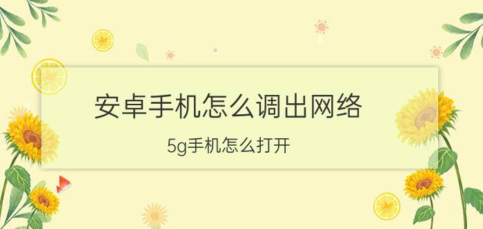 安卓手机怎么调出网络 5g手机怎么打开？